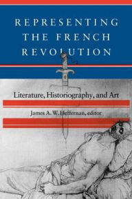 Representing the French Revolution: Literature, Historiography, and Art James A. W. Heffernan Editor