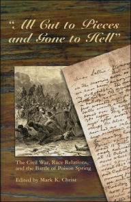 All Cut to Pieces and Gone to Hell: The Civil War, Race Relations, and the Battle of Poison Spring - Mark K. Christ