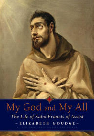 My God and My All: The Life of Saint Francis of Assisi Elizabeth Goudge Author