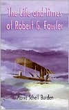 The Life and Times of Robert G. Fowler - Maria Schell Burden