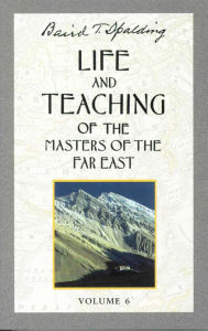 Life and Teaching of the Masters of the Far East, Volume 6: Book 6 of 6: Life and Teaching of the Masters of the Far East Baird T. Spalding Author