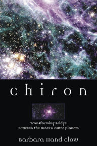 Chiron: Rainbow Bridge Between the Inner & Outer Planets Barbara Hand Clow Author