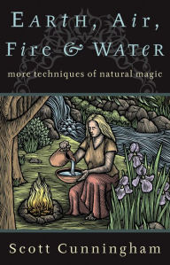 Earth, Air, Fire & Water: More Techniques of Natural Magic Scott Cunningham Author