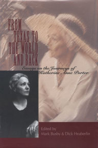 From Texas to the World and Back: Essays on the Journeys of Katherine Anne Porter Mark Busby Editor