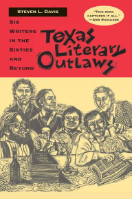 Texas Literary Outlaws: Six Writers in the Sixties and Beyond Steven L. Davis Author