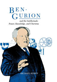 Ben-Gurion and the Intellectuals: Power, Knowledge, and Charisma Michael Keren Author