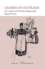Crime of Outrage: Sex, Violence, and Victorian Working Women - Shani D'Cruze