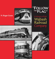 Follow the Flag: A History of the Wabash Railroad Company H. Roger Grant Author
