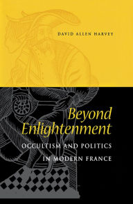 Beyond Enlightenment: Occultism and Politics in Modern France David Allen Harvey Author