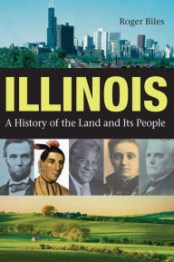 Illinois: A History of the Land and Its People Roger Biles Author
