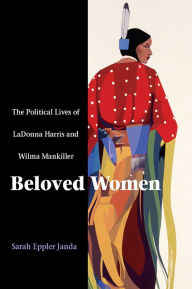 Beloved Women: The Political Lives of LaDonna Harris and Wilma Mankiller Sarah Eppler Janda Author
