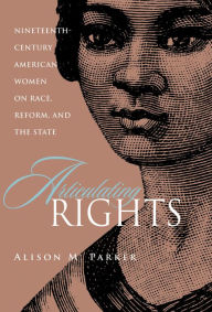 Articulating Rights: Nineteenth-century American Women on Race, Reform, and the State Alison Parker Author