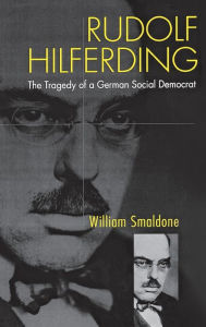 Rudolf Hilferding: The Tragedy of a German Social Democrat William Smaldone Author