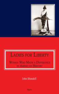Ladies For Liberty: Women Who Made a Difference in American History John Blundell Author