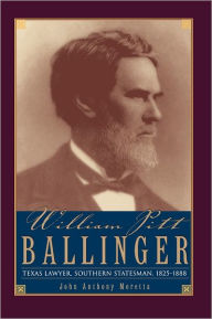 William Pitt Ballinger: Texas Lawyer, Southern Statesman, 1825-1888 John Moretta Author
