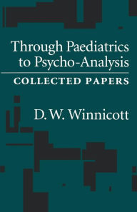 Through Pediatrics to Psychoanalysis: Collected Papers D. W. Winnicott Author