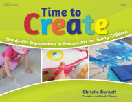 Time to Create: Hands-On Explorations in Process Art for Young Children Christie Burnett Author