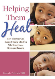 Helping Them Heal: How Teachers Can Support Young Children Who Experience Stress and Trauma Karen Peterson PhD Author