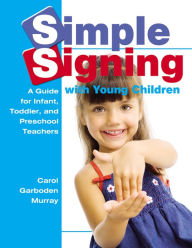 Simple Signing with Young Children: A Guide for Infant, Toddler, and Preschool Teachers - Carol Garboden Murray