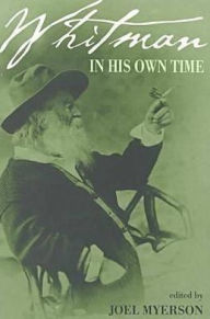 Whitman in His Own Time: A Biographical Chronicle of His Own Life, Drawn from Recollections, Memoirs, and Interviews by Friends and Associates Joel My