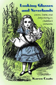 Looking Glasses and Neverlands: Lacan, Desire, and Subjectivity in Children's Literature - Karen Coats