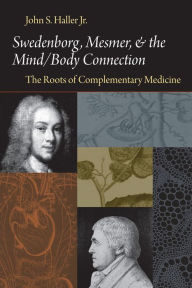 SWEDENBORG, MESMER, AND THE MIND/BODY CONNECTION: THE ROOTS OF COMPLEMENTARY MEDICINE JOHN S. HALLER Author