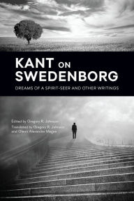 KANT ON SWEDENBORG: DREAMS OF A SPIRIT-SEER & OTHER WRITINGS - IMMANUEL KANT