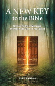 A New Key to the Bible: Unlock Its Inner Meaning and Open the Door to Your Spirit - BRUCE HENDERSON
