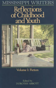 Mississippi Writers: Reflections of Childhood and Youth: Volume I: Fiction Dorothy Abbott Editor