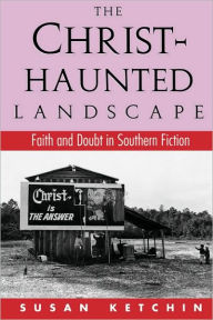 The Christ-Haunted Landscape: Faith and Doubt in Southern Fiction Susan Ketchin Author