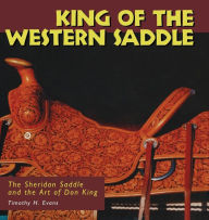 King of the Western Saddle: The Sheridan Saddle and the Art of Don King Timothy H. Evans Author