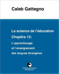 La science de l'éducation Chapitre 13: L'apprentissage et l'enseignement des langues étrangères Caleb Gattegno Author