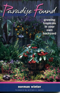 Paradise Found: Growing Tropicals in Your Own Backyard Norman Winter Author