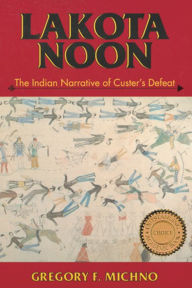 Lakota Noon: The Indian Narrative of Custer's Defeat Gregory F. Michno Author