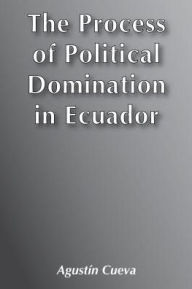 The Process of Political Domination in Ecuador - Augustin Cueva