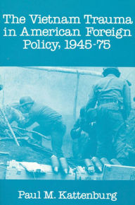 Vietnam Trauma in American Foreign Policy: 1945-75 - Paul M. Kattenburg