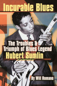 Incurable Blues: The Troubles & Triumph of Blues Legend Hubert Sumlin Will Romano Author