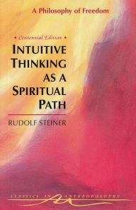 Intuitive Thinking as a Spiritual Path: A Philosophy of Freedom, Written in 1894 (CW 4) - Rudolf Steiner