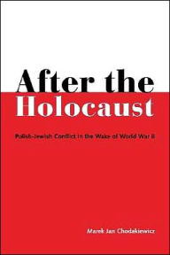 After the Holocaust: Polish-Jewish Conflict in the Wake of World War 11 - Marek Jan Chodakiewicz