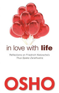In Love with Life: Reflections on Friedrich Nietzsche's Thus Spake Zarathustra Osho Author