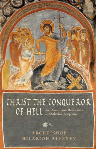 Christ the Conqueror of Hell: The Descent into Hades from the Orthodox Perspective Hilarion Alfeyev Author