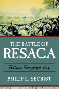 The Battle of Resaca: Atlanta Campaign, 1864 Philip L. Secrist Author