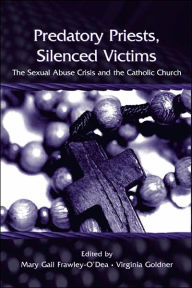 Predatory Priests, Silenced Victims: The Sexual Abuse Crisis and the Catholic Church Mary Gail Frawley-O'Dea Editor
