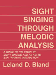 Sight Singing Through Melodic Analysis: A Guide to the Study of Sight Singing and an Aid to Ear Training Instruction Leland Bland Author