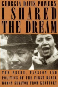 I Shared the Dream: The Pride, Passion and Politics of the the First Black Woman Senator from Kentucky Georgia Davis Powers Author