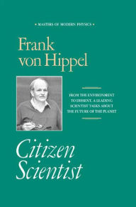 Citizen Scientist: Collected Essays of Frank von Hippel Frank von Hippel Author