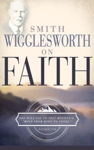 Smith Wigglesworth on Faith Smith Wigglesworth Author