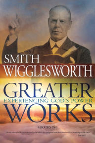 Greater Works: Experiencing God's Power Smith Wigglesworth Author