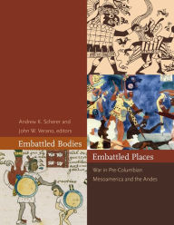 Embattled Bodies, Embattled Places: War in Pre-Columbian Mesoamerica and the Andes Andrew K. Scherer Editor