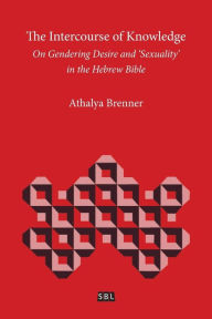The Intercourse of Knowledge: On Gendering Desire and 'Sexuality' in the Hebrew Bible Athalya Brenner Author